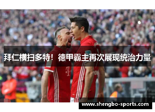 拜仁横扫多特！德甲霸主再次展现统治力量