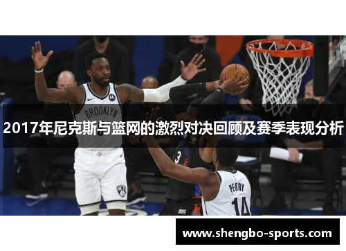 2017年尼克斯与篮网的激烈对决回顾及赛季表现分析