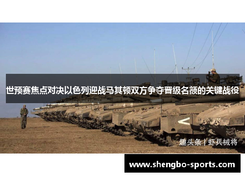 世预赛焦点对决以色列迎战马其顿双方争夺晋级名额的关键战役